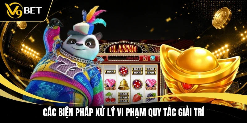 Các biện pháp xử lý vi phạm quy tắc giải trí