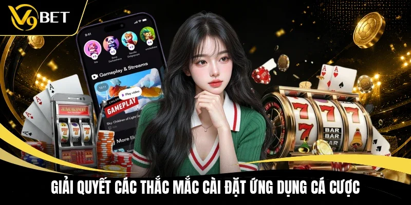 Giải quyết các thắc mắc cài đặt ứng dụng cá cược
