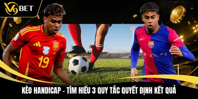 Kèo Handicap - Tìm Hiểu 3 Quy Tắc Quyết Định Kết Quả