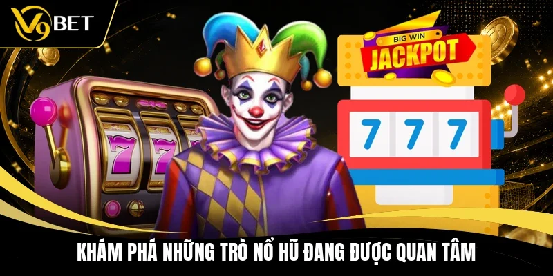 Khám phá những trò nổ hũ đang được quan tâm