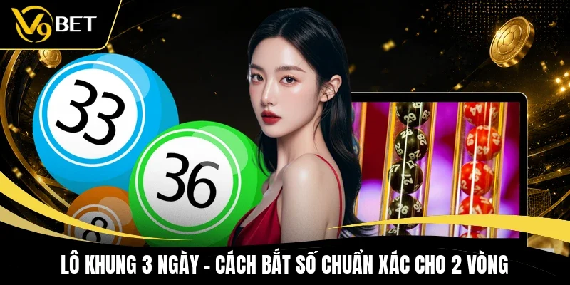 Lô Khung 3 Ngày - Cách Bắt Số Chuẩn Xác Cho 2 Vòng