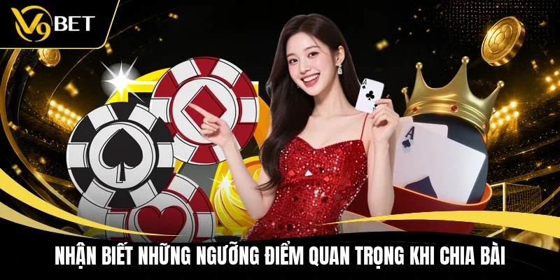 Nhận biết những ngưỡng điểm quan trọng khi chia bài