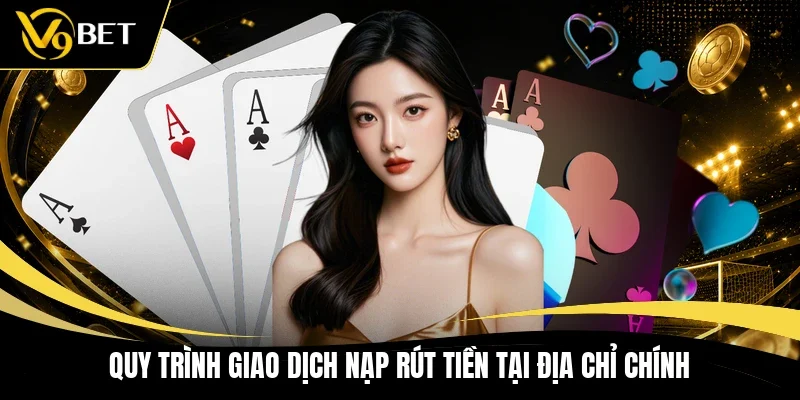 Quy trình giao dịch nạp rút tiền tại địa chỉ chính