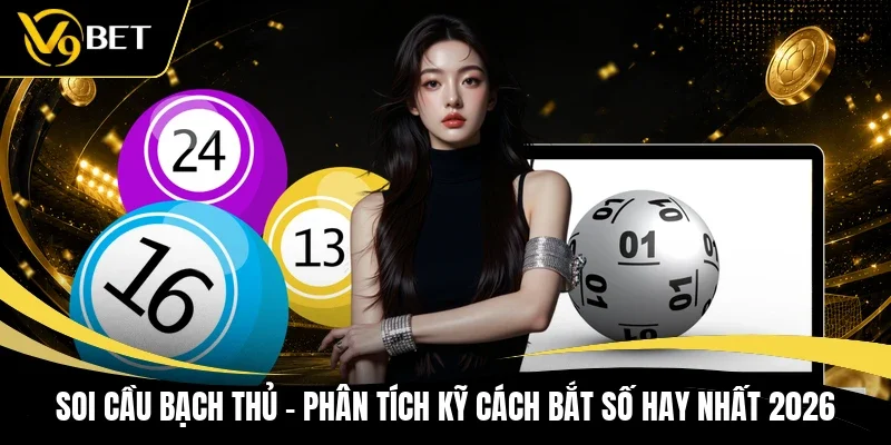 Soi Cầu Bạch Thủ - Phân Tích Kỹ Cách Bắt Số Hay Nhất 2026