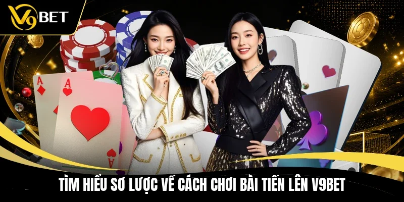 Tìm hiểu sơ lược về cách chơi bài tiến lên V9BET 