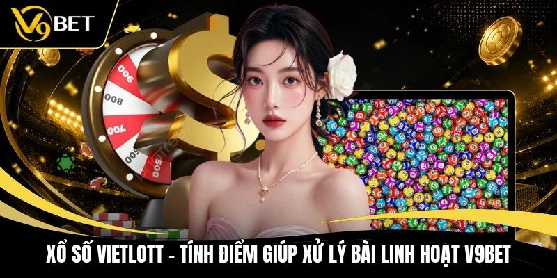 Xổ Số Vietlott - Tính Điểm Giúp Xử Lý Bài Linh Hoạt V9BET